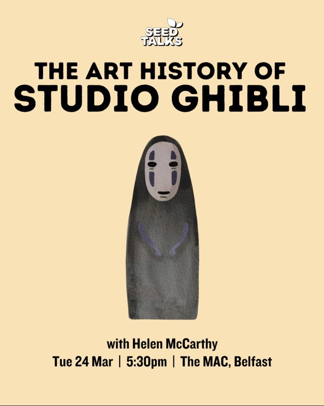 Poster for the talk The Art History of Studio Ghibli on 24 March at 5:30 pm at The MAC, Belfast. The Seed Talks logo is centred at the top of a pale gold coloured background, with the talk title in black block capitals centred below. A half length image of NoFace from Spirited Away in tones of grey is centred below the title, with the speaker's name, date, time and location in black title case letters below.